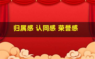 归属感 认同感 荣誉感